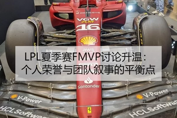 LPL夏季赛FMVP讨论升温：个人荣誉与团队叙事的平衡点